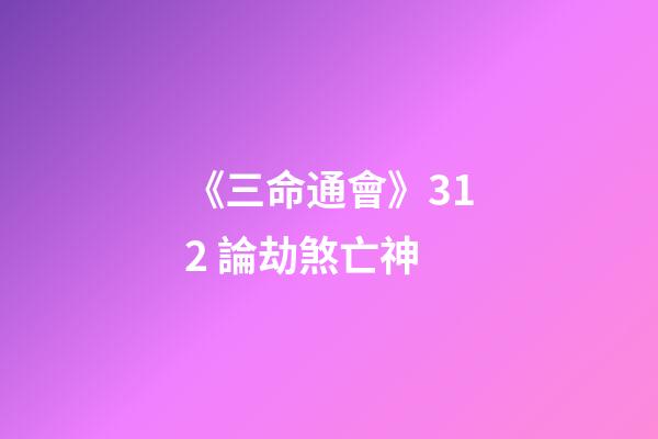 《三命通會》3.12 論劫煞亡神